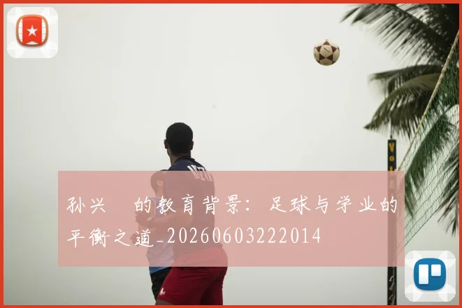 孙兴慜的教育背景：足球与学业的平衡之道_20260603222014