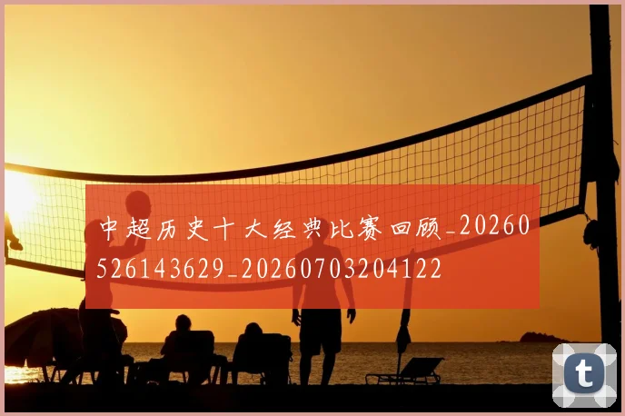 中超历史十大经典比赛回顾_20260526143629_20260703204122