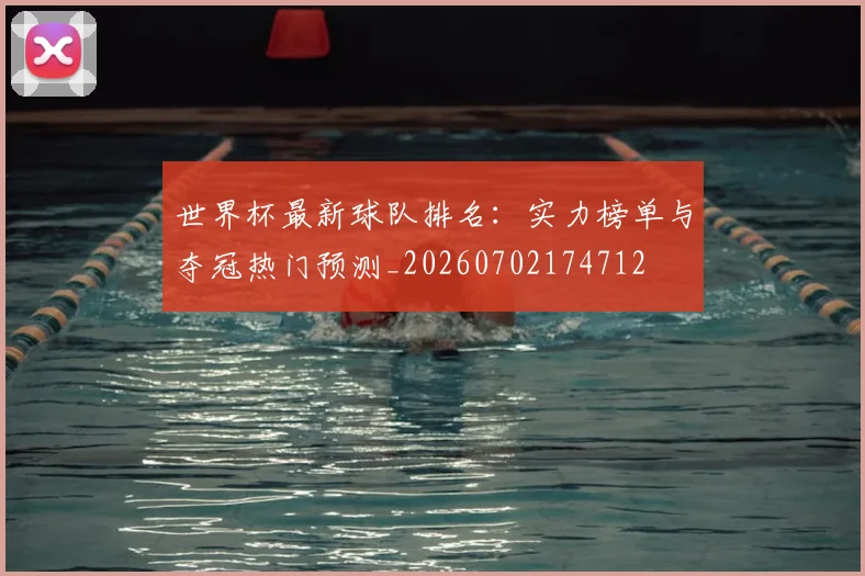 世界杯最新球队排名：实力榜单与夺冠热门预测_20260702174712