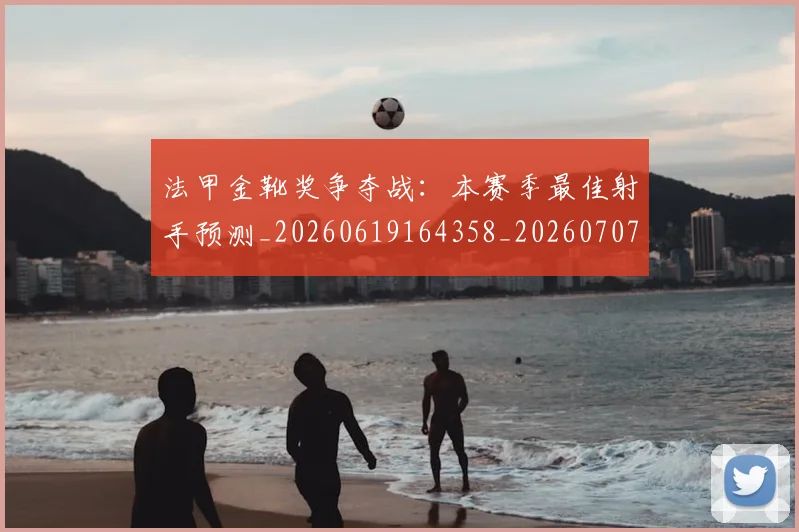 法甲金靴奖争夺战：本赛季最佳射手预测_20260619164358_20260707154040