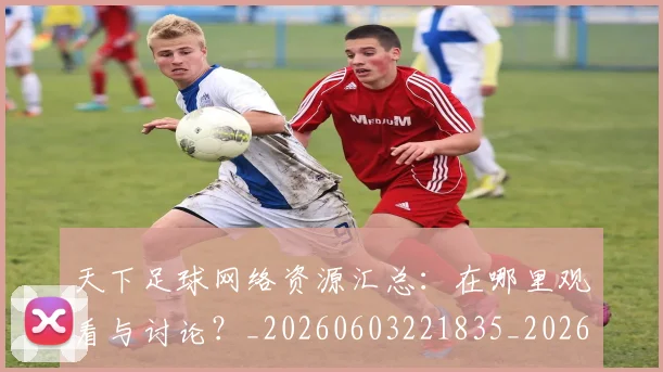 天下足球网络资源汇总：在哪里观看与讨论？_20260603221835_20260703225827