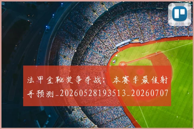 法甲金靴奖争夺战:本赛季最佳射手预测_20260528193513_20260707154039