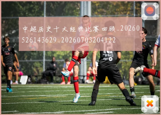 中超历史十大经典比赛回顾_20260526143629_20260703204122