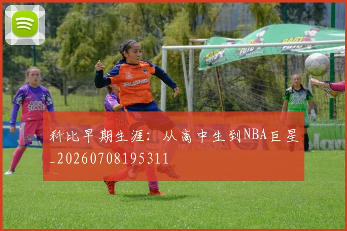 科比早期生涯：从高中生到NBA巨星_20260708195311