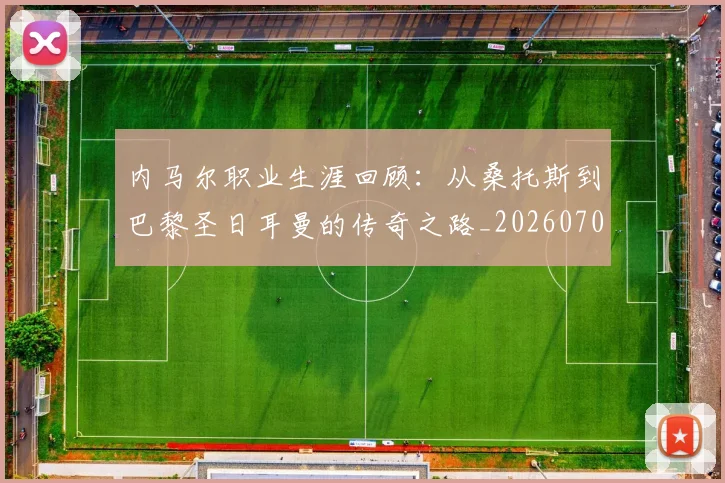 内马尔职业生涯回顾：从桑托斯到巴黎圣日耳曼的传奇之路_20260703215507