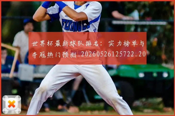 世界杯最新球队排名:实力榜单与夺冠热门预测_20260526125722_20260702174713_20260715192309