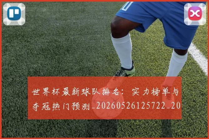 世界杯最新球队排名:实力榜单与夺冠热门预测_20260526125722_20260702174713_20260715192309