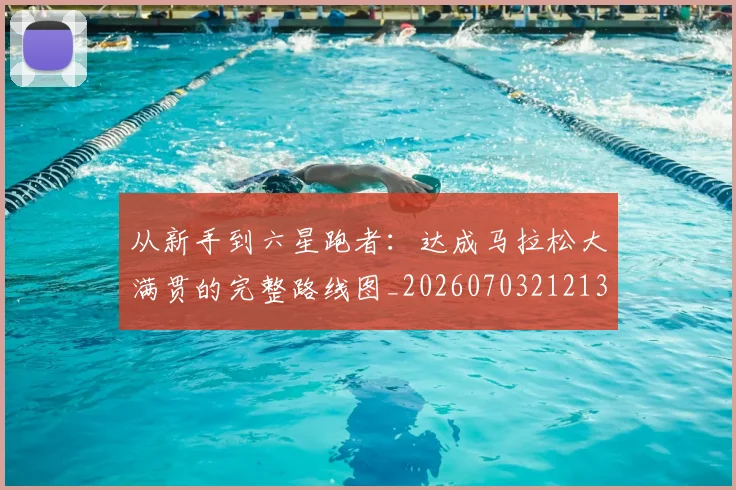 从新手到六星跑者：达成马拉松大满贯的完整路线图_20260703212137