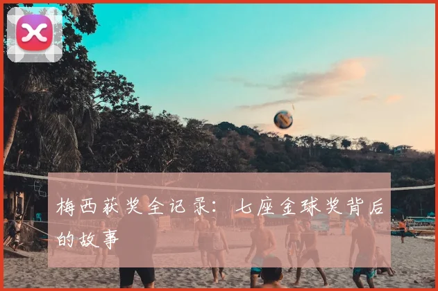 梅西获奖全记录:七座金球奖背后的故事