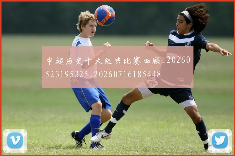 中超历史十大经典比赛回顾_20260523195325_20260716185448