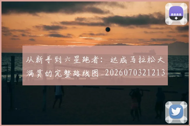 从新手到六星跑者:达成马拉松大满贯的完整路线图_20260703212137