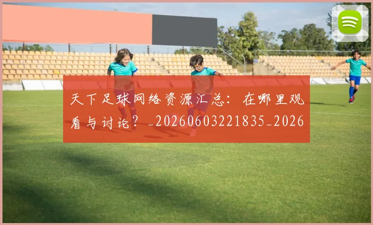 天下足球网络资源汇总：在哪里观看与讨论？_20260603221835_20260703225827