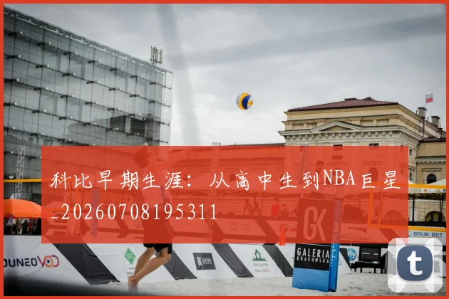 科比早期生涯：从高中生到NBA巨星_20260708195311