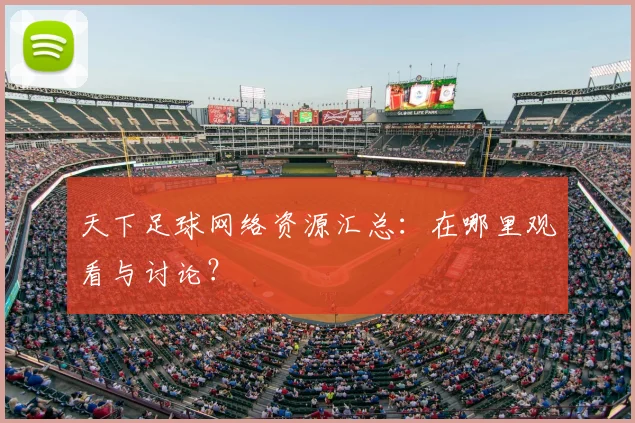 天下足球网络资源汇总：在哪里观看与讨论？