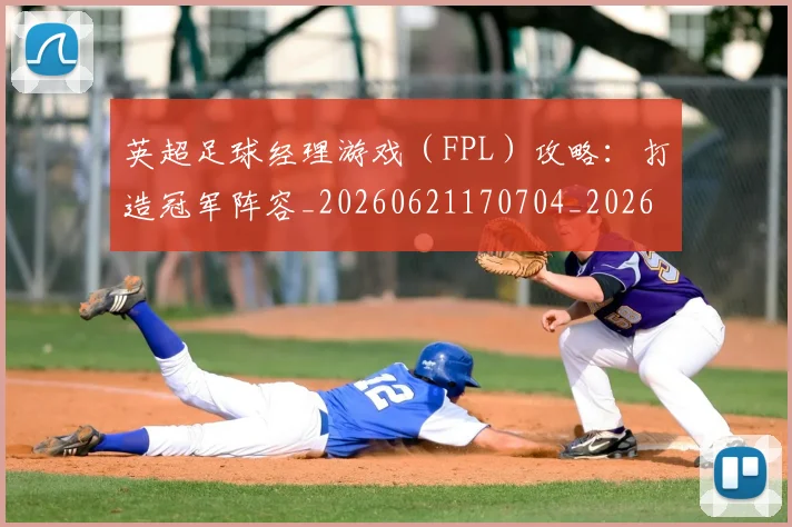 英超足球经理游戏（FPL）攻略：打造冠军阵容_20260621170704_20260711201641