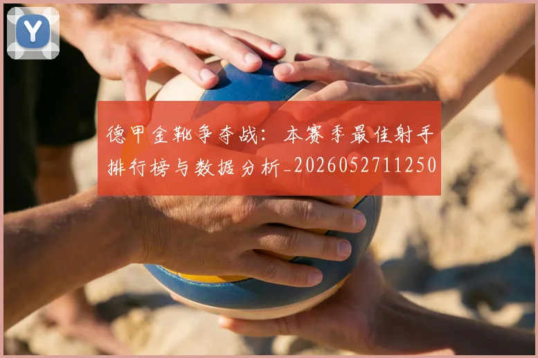 德甲金靴争夺战：本赛季最佳射手排行榜与数据分析_20260527112500