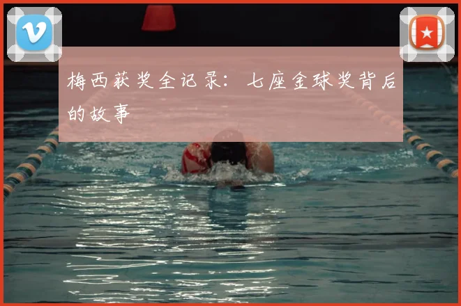 梅西获奖全记录:七座金球奖背后的故事